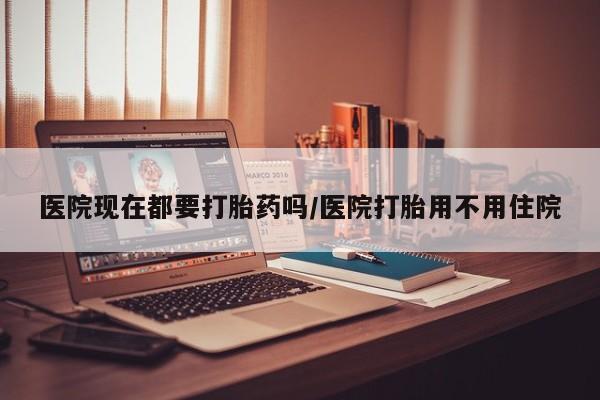 打胎药微信上哪里买医院现在都要打胎药吗/医院打胎用不用住院