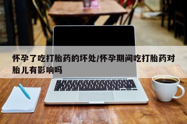 打胎药微信上哪里买怀孕了吃打胎药的坏处/怀孕期间吃打胎药对胎儿有影响吗