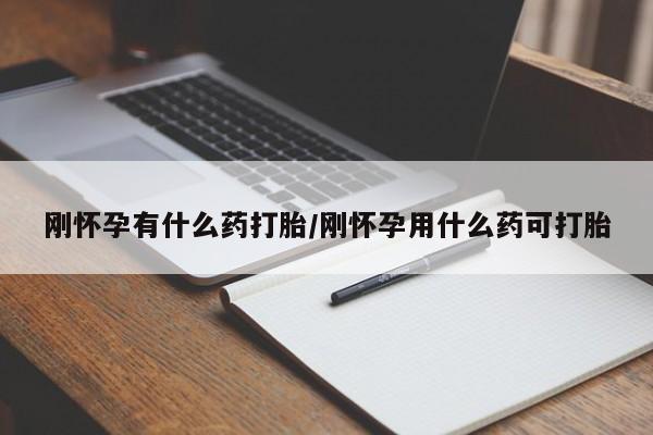 打胎药微信上哪里买刚怀孕有什么药打胎/刚怀孕用什么药可打胎