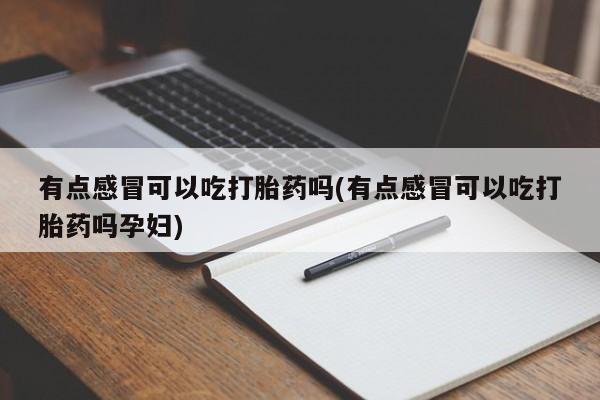 打胎药微信上哪里买有点感冒可以吃打胎药吗(有点感冒可以吃打胎药吗孕妇)