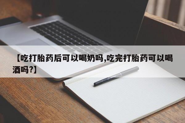 打胎药微信上哪里买【吃打胎药后可以喝奶吗,吃完打胎药可以喝酒吗?】