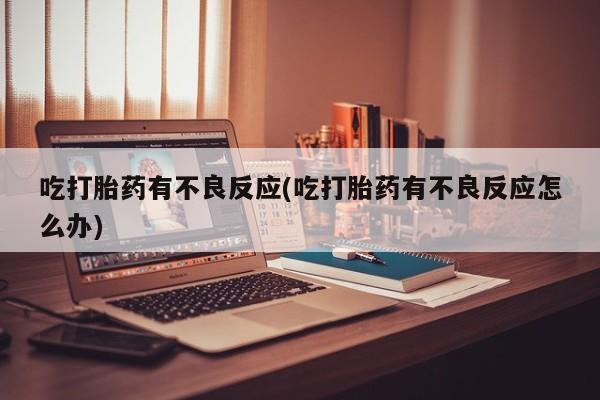 打胎药微信上哪里买吃打胎药有不良反应(吃打胎药有不良反应怎么办)