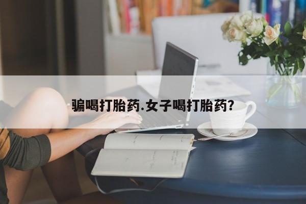 打胎药微信上哪里买骗喝打胎药.女子喝打胎药？