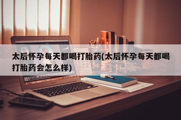打胎药微信上哪里买太后怀孕每天都喝打胎药(太后怀孕每天都喝打胎药会怎么样)