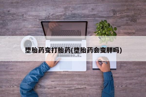 打胎药微信上哪里买堕胎药变打胎药(堕胎药会变胖吗)