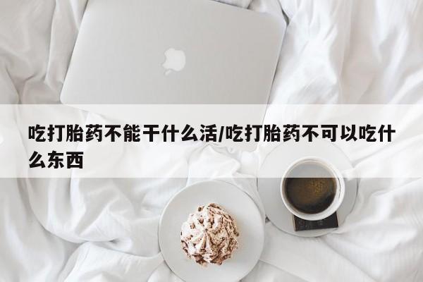 打胎药微信上哪里买吃打胎药不能干什么活/吃打胎药不可以吃什么东西