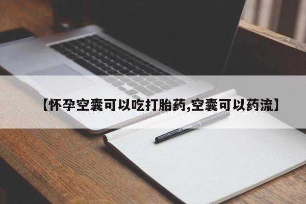 打胎药微信上哪里买【怀孕空囊可以吃打胎药,空囊可以药流】