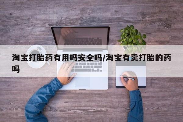 打胎药微信上哪里买淘宝打胎药有用吗安全吗/淘宝有卖打胎的药吗