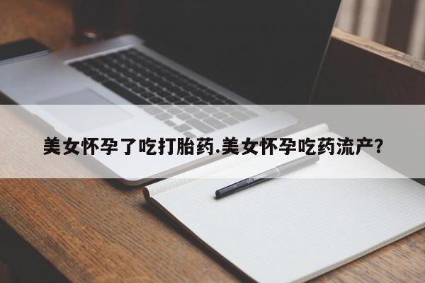 打胎药微信上哪里买美女怀孕了吃打胎药.美女怀孕吃药流产？