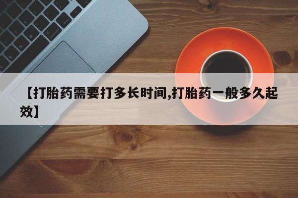 打胎药微信上哪里买【打胎药需要打多长时间,打胎药一般多久起效】