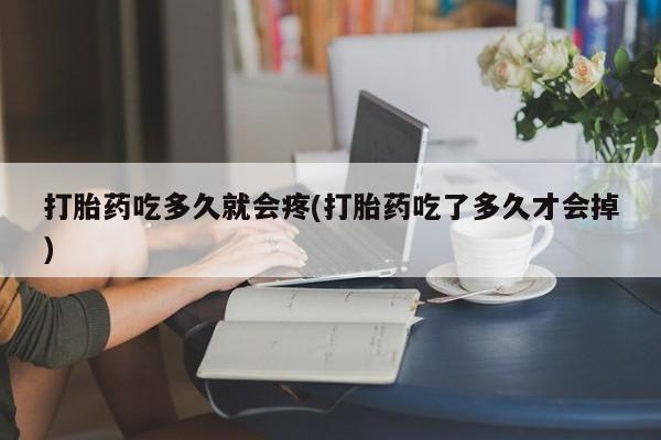 打胎药微信上哪里买打胎药吃多久就会疼(打胎药吃了多久才会掉)