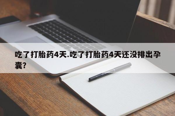 打胎药微信上哪里买吃了打胎药4天.吃了打胎药4天还没排出孕囊？