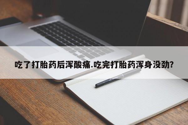 打胎药微信上哪里买吃了打胎药后浑酸痛.吃完打胎药浑身没劲？