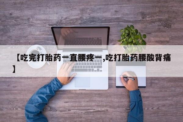 打胎药微信上哪里买【吃完打胎药一直腰疼一,吃打胎药腰酸背痛】