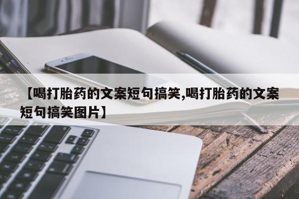 打胎药微信上哪里买【喝打胎药的文案短句搞笑,喝打胎药的文案短句搞笑图片】