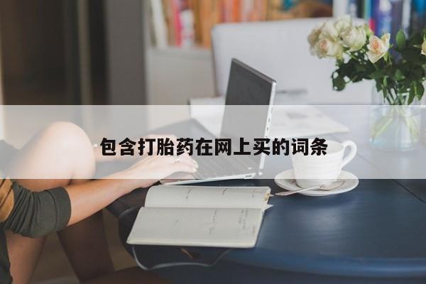 打胎药微信上哪里买包含打胎药在网上买的词条