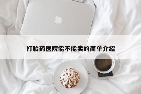打胎药微信上哪里买打胎药医院能不能卖的简单介绍