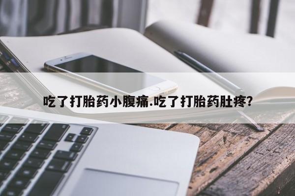 打胎药微信上哪里买吃了打胎药小腹痛.吃了打胎药肚疼？