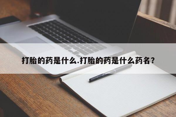 打胎药微信上哪里买打胎的药是什么.打胎的药是什么药名？