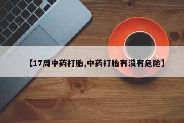 打胎药微信上哪里买【17周中药打胎,中药打胎有没有危险】