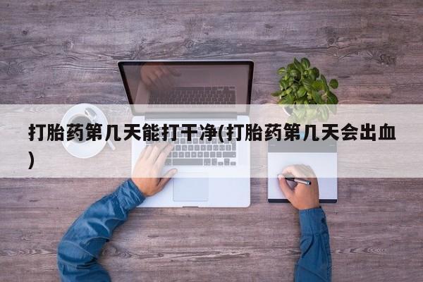 打胎药微信上哪里买打胎药第几天能打干净(打胎药第几天会出血)