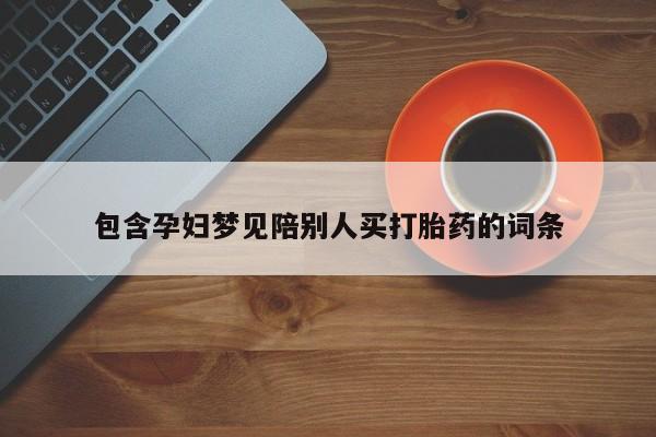 打胎药微信上哪里买包含孕妇梦见陪别人买打胎药的词条