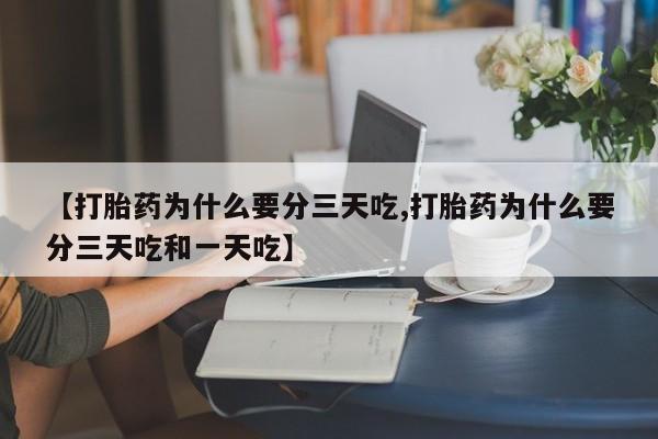 打胎药微信上哪里买【打胎药为什么要分三天吃,打胎药为什么要分三天吃和一天吃】