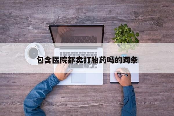 打胎药微信上哪里买包含医院都卖打胎药吗的词条