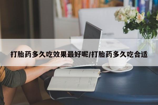 打胎药微信上哪里买打胎药多久吃效果最好呢/打胎药多久吃合适
