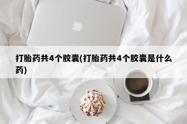 打胎药微信上哪里买打胎药共4个胶囊(打胎药共4个胶囊是什么药)
