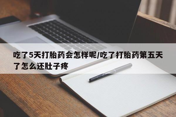 打胎药微信上哪里买吃了5天打胎药会怎样呢/吃了打胎药第五天了怎么还肚子疼