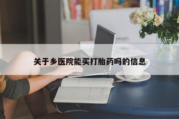 打胎药微信上哪里买关于乡医院能买打胎药吗的信息