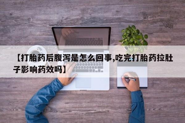 打胎药微信上哪里买【打胎药后腹泻是怎么回事,吃完打胎药拉肚子影响药效吗】