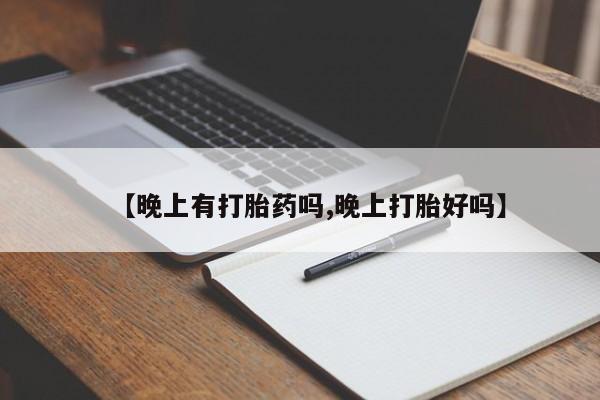 打胎药微信上哪里买【晚上有打胎药吗,晚上打胎好吗】