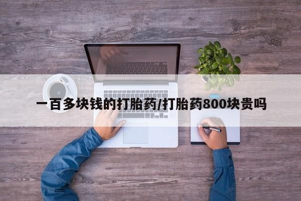 打胎药微信上哪里买一百多块钱的打胎药/打胎药800块贵吗