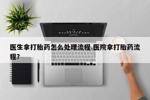 打胎药微信上哪里买医生拿打胎药怎么处理流程.医院拿打胎药流程？