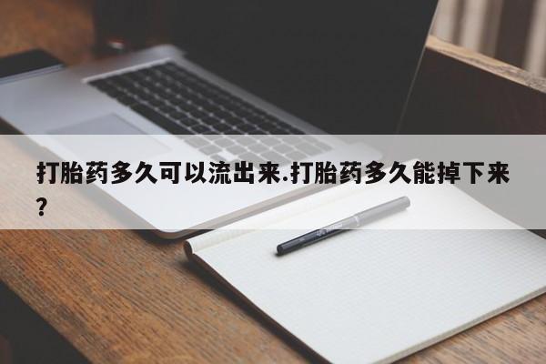 打胎药微信上哪里买打胎药多久可以流出来.打胎药多久能掉下来?