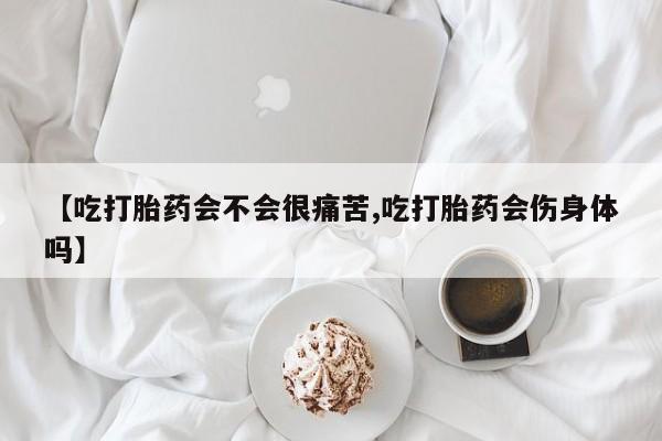 打胎药微信上哪里买【吃打胎药会不会很痛苦,吃打胎药会伤身体吗】