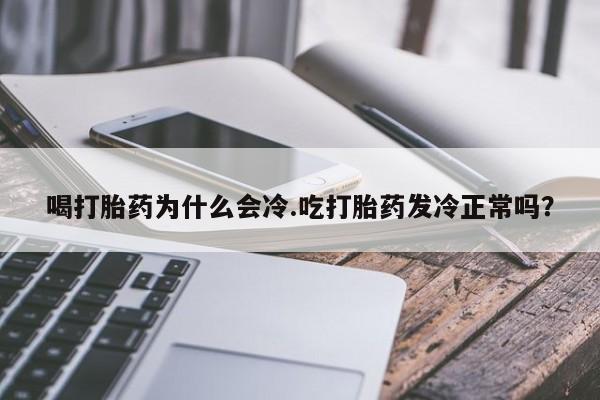 打胎药微信上哪里买喝打胎药为什么会冷.吃打胎药发冷正常吗?